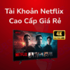 Tài Khoản Netflix Cao Cấp Giá Rẻ